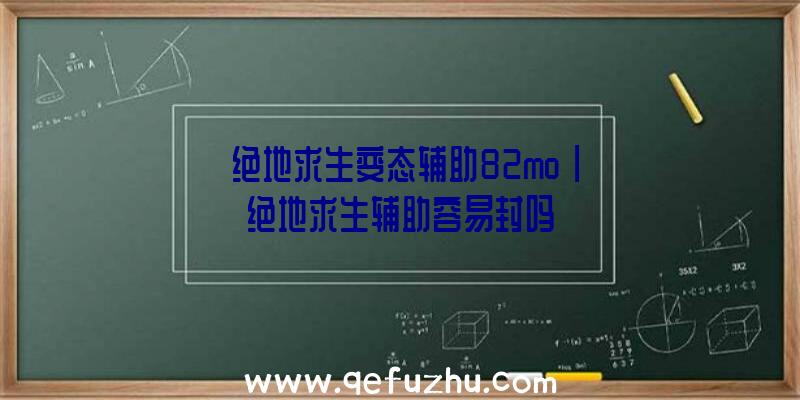 「绝地求生变态辅助82mo」|绝地求生辅助容易封吗